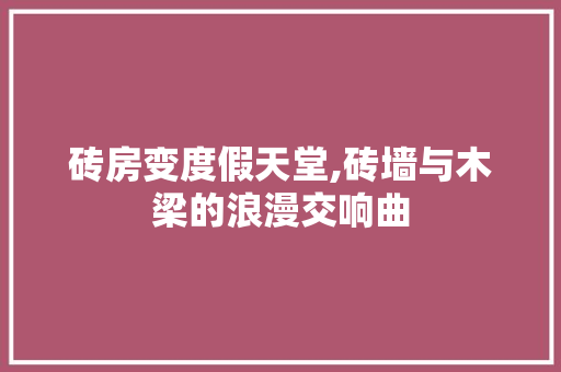 砖房变度假天堂,砖墙与木梁的浪漫交响曲