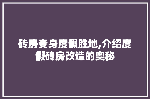 砖房变身度假胜地,介绍度假砖房改造的奥秘