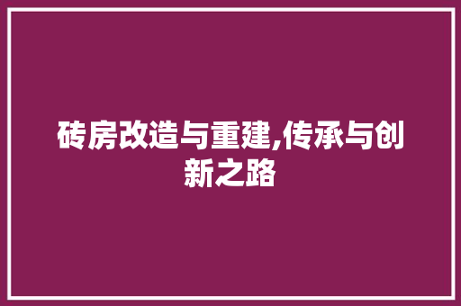 砖房改造与重建,传承与创新之路