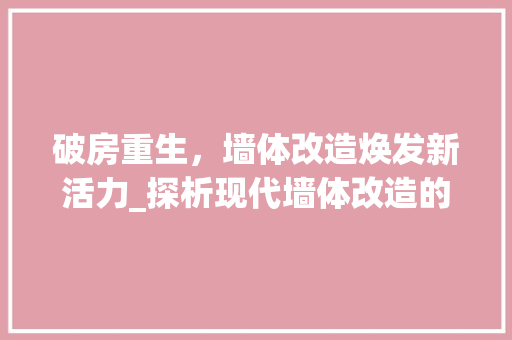破房重生，墙体改造焕发新活力_探析现代墙体改造的魅力 厨房维修