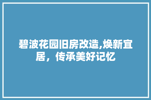 碧波花园旧房改造,焕新宜居，传承美好记忆
