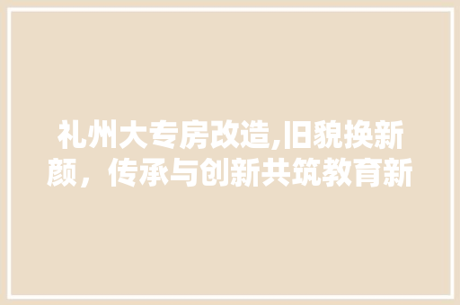 礼州大专房改造,旧貌换新颜，传承与创新共筑教育新篇章 厨房维修