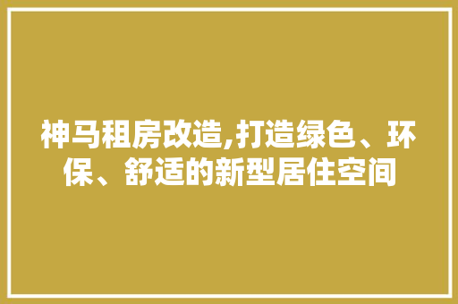 神马租房改造,打造绿色、环保、舒适的新型居住空间