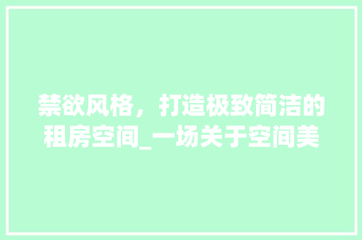 禁欲风格，打造极致简洁的租房空间_一场关于空间美学与生活哲学的探索