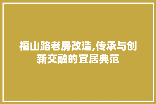 福山路老房改造,传承与创新交融的宜居典范 家电维修