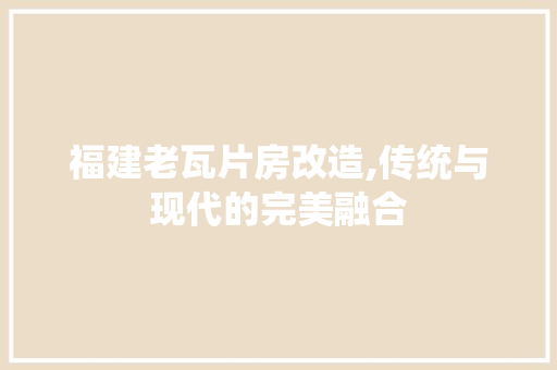 福建老瓦片房改造,传统与现代的完美融合