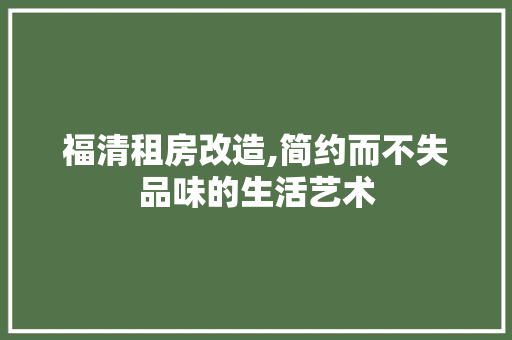 福清租房改造,简约而不失品味的生活艺术