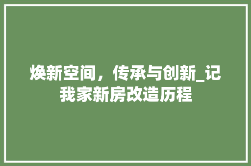 焕新空间，传承与创新_记我家新房改造历程