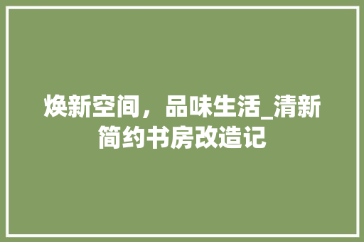 焕新空间，品味生活_清新简约书房改造记