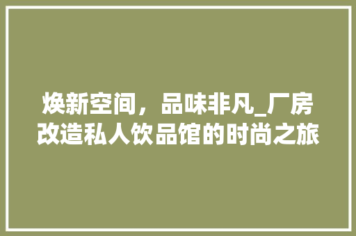 焕新空间，品味非凡_厂房改造私人饮品馆的时尚之旅