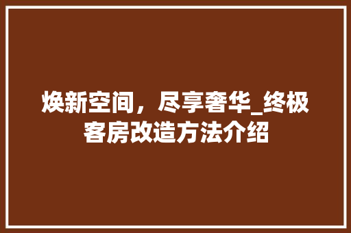 焕新空间，尽享奢华_终极客房改造方法介绍