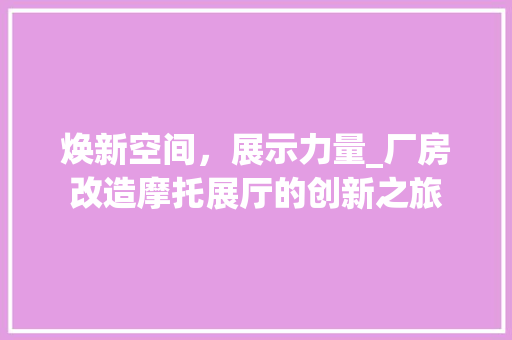 焕新空间，展示力量_厂房改造摩托展厅的创新之旅