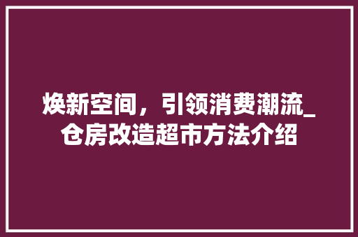 焕新空间，引领消费潮流_仓房改造超市方法介绍