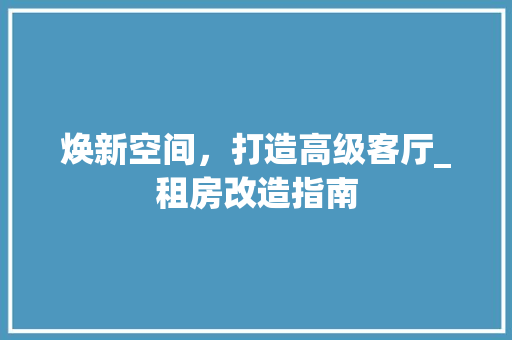 焕新空间，打造高级客厅_租房改造指南