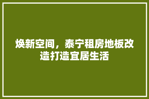 焕新空间，泰宁租房地板改造打造宜居生活