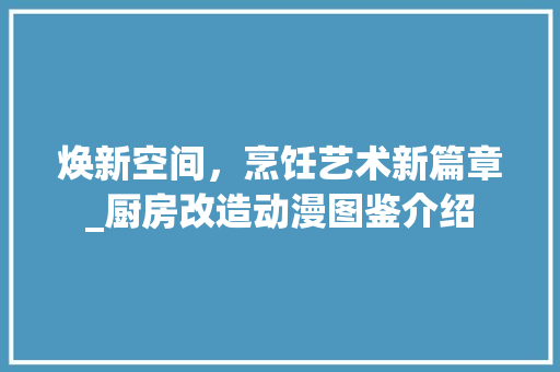 焕新空间，烹饪艺术新篇章_厨房改造动漫图鉴介绍