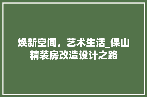 焕新空间，艺术生活_保山精装房改造设计之路