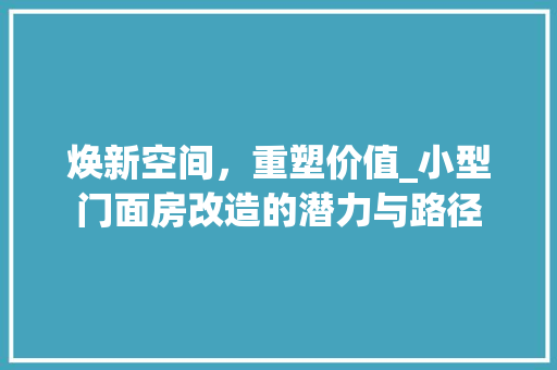 焕新空间，重塑价值_小型门面房改造的潜力与路径
