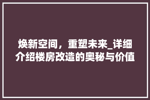 焕新空间，重塑未来_详细介绍楼房改造的奥秘与价值