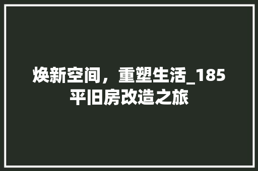 焕新空间，重塑生活_185平旧房改造之旅