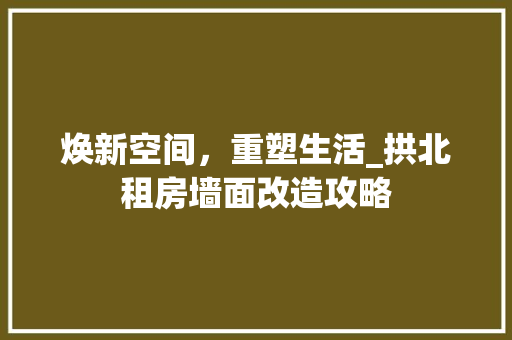 焕新空间，重塑生活_拱北租房墙面改造攻略