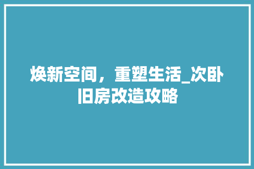 焕新空间，重塑生活_次卧旧房改造攻略