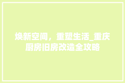 焕新空间，重塑生活_重庆厨房旧房改造全攻略