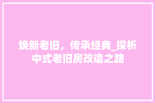 焕新老旧，传承经典_探析中式老旧房改造之路