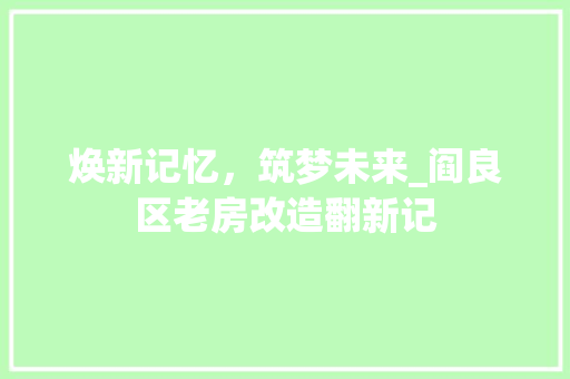焕新记忆，筑梦未来_阎良区老房改造翻新记
