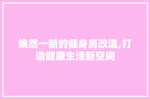 焕然一新的健身房改造,打造健康生活新空间 汽车维修