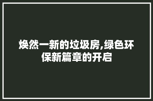 焕然一新的垃圾房,绿色环保新篇章的开启 厨房维修