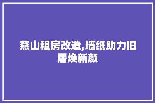 燕山租房改造,墙纸助力旧居焕新颜
