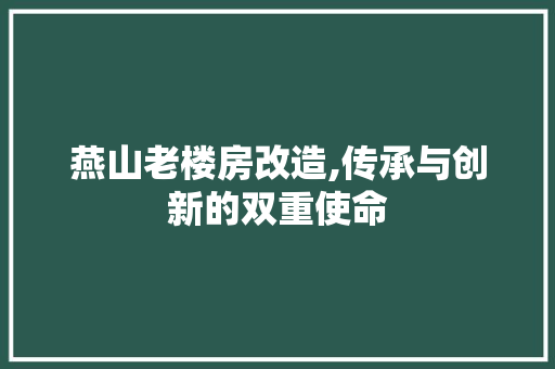 燕山老楼房改造,传承与创新的双重使命