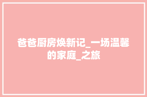 爸爸厨房焕新记_一场温馨的家庭_之旅 综合便民