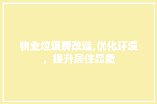 物业垃圾房改造,优化环境，提升居住品质