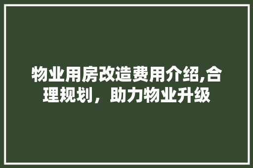 物业用房改造费用介绍,合理规划，助力物业升级
