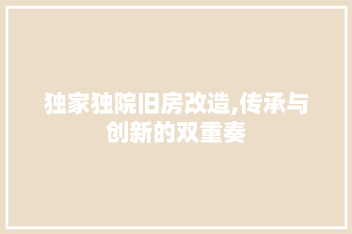 独家独院旧房改造,传承与创新的双重奏