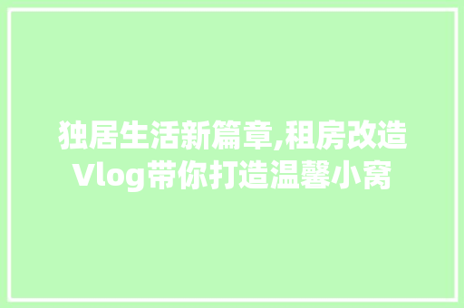 独居生活新篇章,租房改造Vlog带你打造温馨小窝