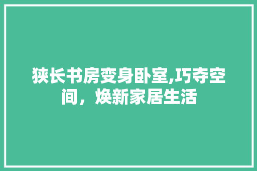 狭长书房变身卧室,巧夺空间，焕新家居生活 汽车维修