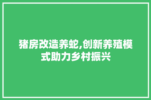 猪房改造养蛇,创新养殖模式助力乡村振兴 家电维修