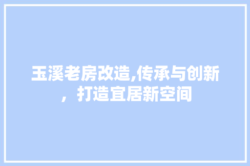 玉溪老房改造,传承与创新，打造宜居新空间