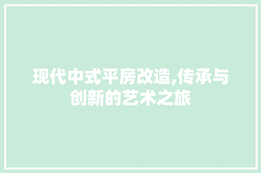 现代中式平房改造,传承与创新的艺术之旅