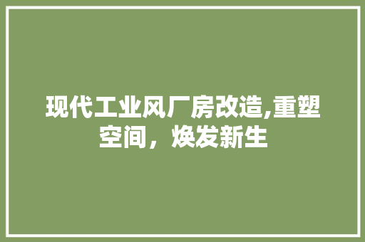 现代工业风厂房改造,重塑空间，焕发新生