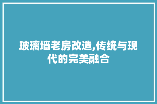 玻璃墙老房改造,传统与现代的完美融合