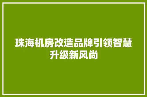 珠海机房改造品牌引领智慧升级新风尚 综合便民