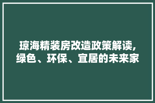 琼海精装房改造政策解读,绿色、环保、宜居的未来家园