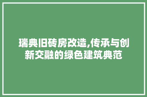 瑞典旧砖房改造,传承与创新交融的绿色建筑典范