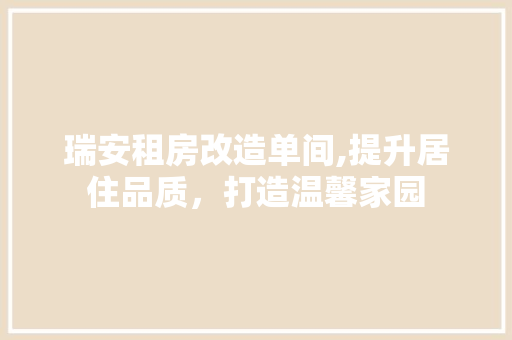 瑞安租房改造单间,提升居住品质，打造温馨家园