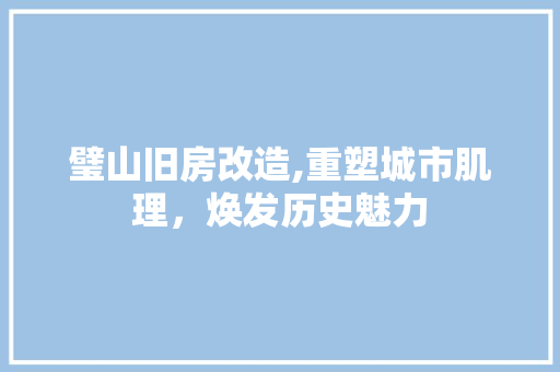 璧山旧房改造,重塑城市肌理，焕发历史魅力