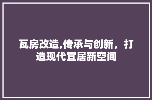 瓦房改造,传承与创新，打造现代宜居新空间 家电维修